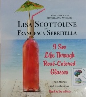 I See Life Through Rose-Colored Glasses written by Lisa Scottoline and Francesca Serritella performed by Lisa Scottoline and Francesca Serritella on CD (Unabridged)